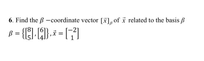 Solved 6. Find the β-coordinate vector [x]β of x related to | Chegg.com