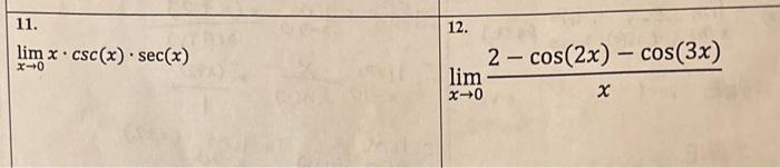 11. 12. \[ \lim _{x \rightarrow 0} x \cdot \csc (x) \cdot \sec (x) \] \[ \lim _{x \rightarrow 0} \frac{2-\cos (2 x)-\cos (3 x