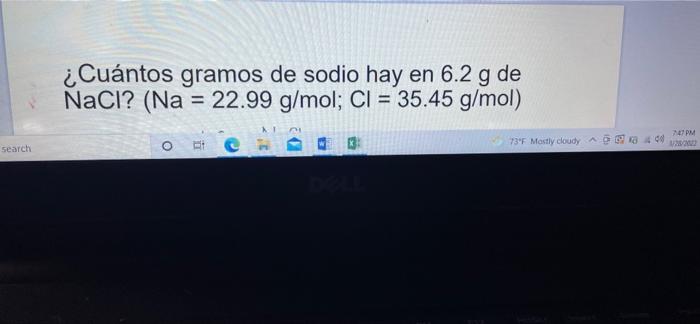 ¿Cuántos gramos de sodio hay en 6.2 g de NaCl? (Na = 22.99 g/mol; Cl = 35.45 g/mol) MT 747 PM re Search 737 Mostly cloudy A40