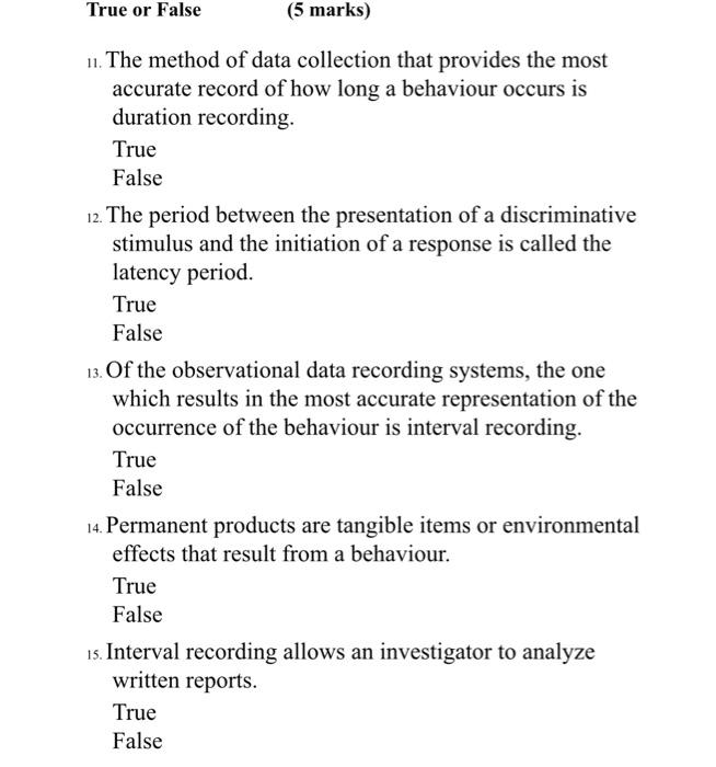 True or False (5 marks) 11. The method of data collection that provides the most accurate record of how long a behaviour occu