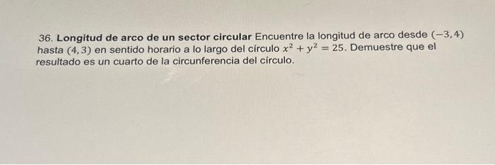 36. Longitud de arco de un sector circular Encuentre la longitud de arco desde \( (-3,4) \) hasta \( (4,3) \) en sentido hora