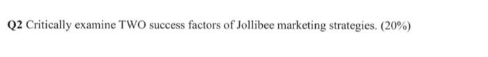 Q2 Critically examine TWO success factors of Jollibee marketing strategies. (20%)
