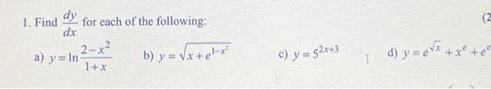 dy dx a) y In- 1. Find for each of the following: 2-x² 1+x b) y = √√x+e¹-x² c) y = 52x+3 (2 d) y = e√x + x² + e