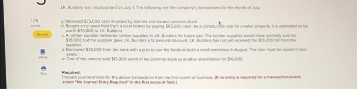 JK. Buidiers was incorporated on July 1. The follewing ase the companys transactions for the morth of July
a. Received \( \$ 