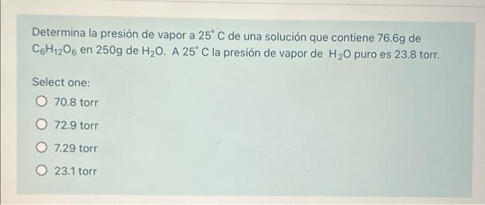 Determina la presión de vapor a 25°C de una solución que contiene 76.69 de CoH1206 en 250g de H20. A 25° C la presión de vapo