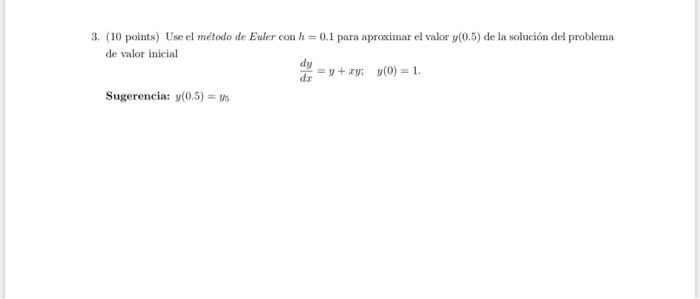 3. (10 points) Use el método de Euler con \( h=0.1 \) para aproximar el valor \( y(0.5) \) de la solución del problema de val