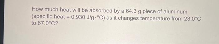 Solved How much heat will be absorbed by a 64.3 g piece of | Chegg.com