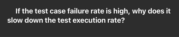 Solved If the test case failure rate is high, why does it | Chegg.com