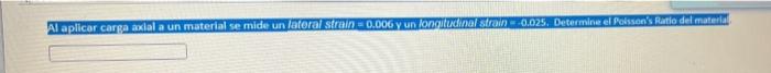 Al aplicar carga social a un material se mide un lateral strain 0.00G y un longitudinal strain 0.025. Determine el Poissons