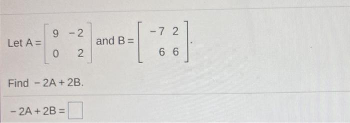 Solved 9 -2 -72 Let A= and B= 0 2 6 6 Find - 2A + 2B - 2A + | Chegg.com