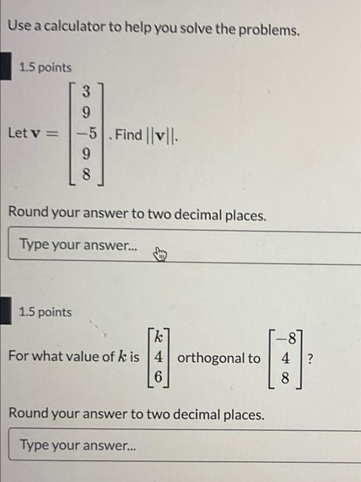 Use a calculator to help you solve the problems.
\( 1.5 \) points
\[
\text { Let } \mathbf{v}=\left[\begin{array}{c}
3 \\
9 \