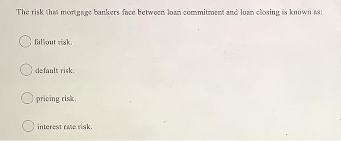 Solved The risk that mortgage bankers face between loan | Chegg.com