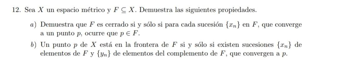 12. Sea \( X \) un espacio métrico y \( F \subseteq X \). Demuestra las siguientes propiedades. a) Demuestra que \( F \) es c