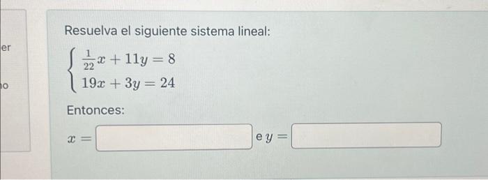 Resuelva el siguiente sistema lineal: \[ \left\{\begin{array}{l} \frac{1}{22} x+11 y=8 \\ 19 x+3 y=24 \end{array}\right. \]