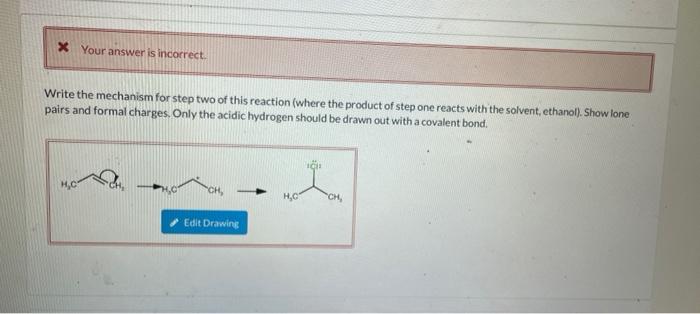 x Your answer is incorrect.
Write the mechanism for step two of this reaction (where the product of step one reacts with the 