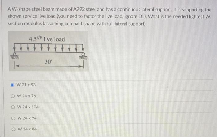 A W-shape steel beam made of A992 steel and has a continuous lateral support. It is supporting the shown service live load (y