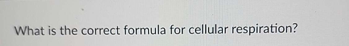 Solved What is the correct formula for cellular respiration? | Chegg.com