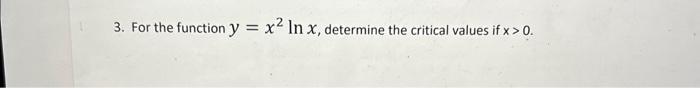 3. For the function \( y=x^{2} \ln x \), determine the critical values if \( \mathrm{x}>0 \).