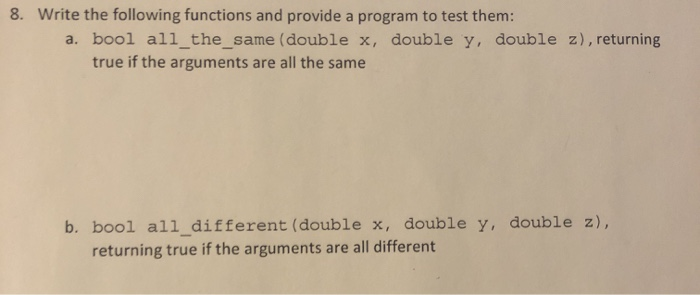 8. Write the following functions and provide a program to test them: a. bool all_the_same (double x, double y, double z), ret