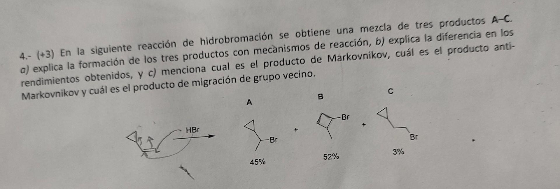 4.- (+3) En la siguiente reacción de hidrobromación se obtiene una mezcla de tres productos A-C. a) explica la formación de l