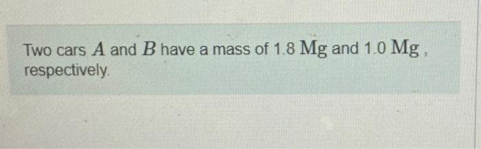 Solved Two Cars A And B Have A Mass Of 1.8Mg And 1.0Mg | Chegg.com