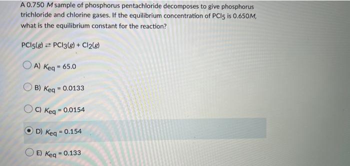A 0.750 M sample of phosphorus pentachloride decomposes to give phosphorus
trichloride and chlorine gases. If the equilibrium