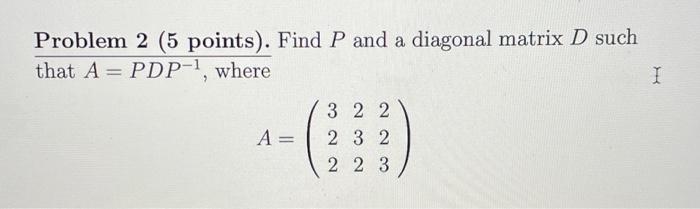 Solved Problem 2 (5 points). Find P and a diagonal matrix D | Chegg.com