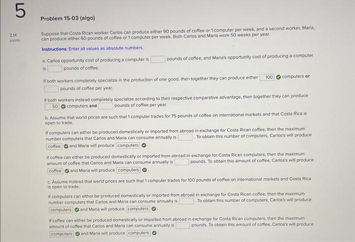 5
Problem 15-03 (algo)
2.54
Doints
Suppose that Costa Rican worker Carlos can produce either 90 pounds of coffee or 1 compute