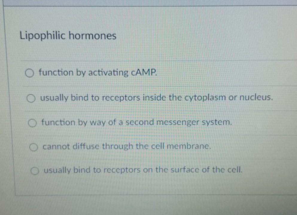 Lipophilic hormones O function by activating CAMP. O usually bind to receptors inside the cytoplasm or nucleus. O function by