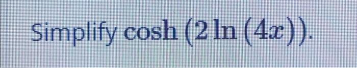 Solved cosh (2 ln (42) Simplify cosh (2 ln (4x)). | Chegg.com