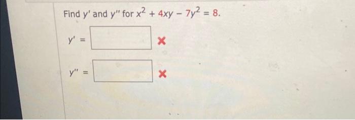 Find \( y^{\prime} \) and \( y^{\prime \prime} \) for \( x^{2}+4 x y-7 y^{2}=8 \). \[ y^{\prime}= \] \[ y^{\prime \prime}= \]