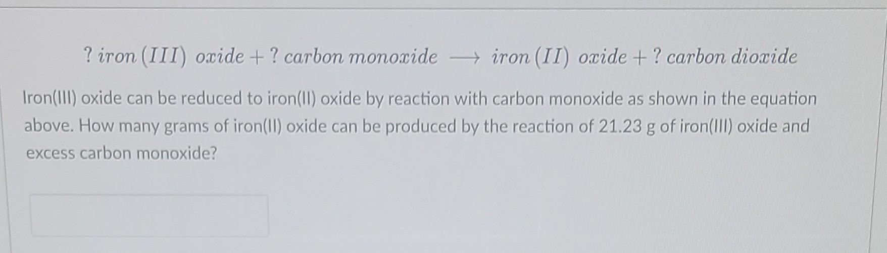 ? iron (III) oxide + ? carbon monoxide
iron (II) oxide + ? carbon dioxide
Iron(III) oxide can be reduced to iron (II) oxide b