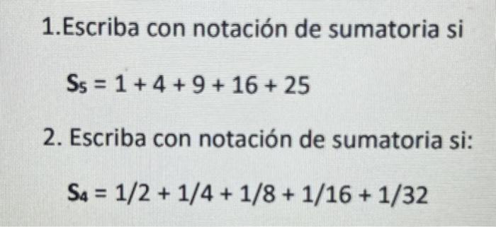 1.Escriba con notación de sumatoria si \[ S_{s}=1+4+9+16+25 \] 2. Escriba con notación de sumatoria si: \[ S_{4}=1 / 2+1 / 4+