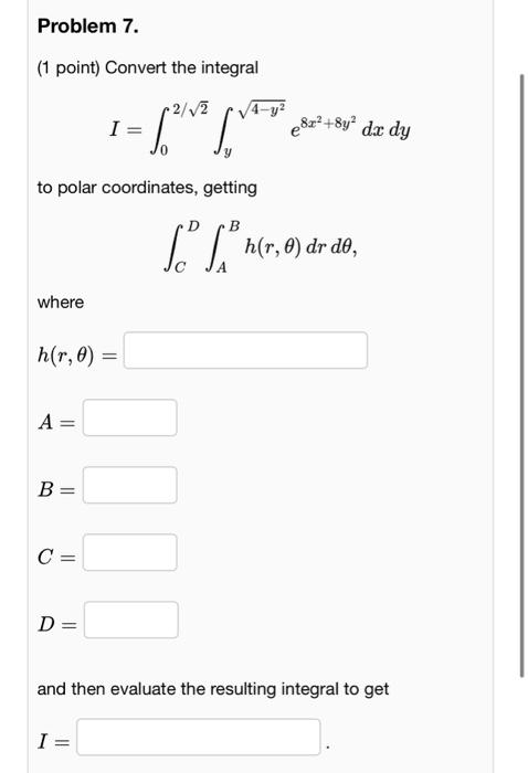 (1 point) Convert the integral
\[
I=\int_{0}^{2 / \sqrt{2}} \int_{y}^{\sqrt{4-y^{2}}} e^{8 x^{2}+8 y^{2}} d x d y
\]
to polar