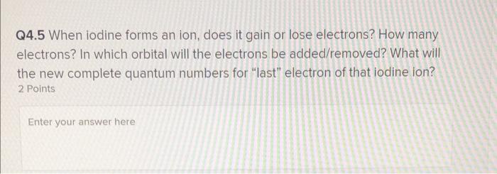 Solved Q4.5 When iodine forms an ion, does it gain or lose | Chegg.com