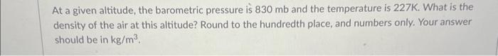 Solved At a given altitude, the barometric pressure is 830mb | Chegg.com