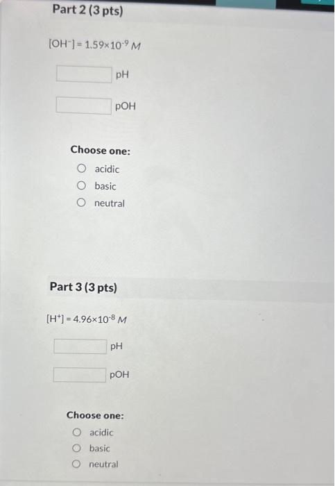 \[
\begin{array}{r}
{\left[\mathrm{OH}^{-}\right]=1.59 \times 10^{-9} M} \\
\mathrm{pH} \\
\mathrm{pOH}
\end{array}
\]
Choose