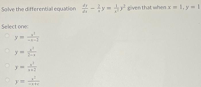 Solve the differential equation \( \frac{d y}{d x}-\frac{2}{x} y=\frac{1}{x^{2}} y^{2} \) given that when \( x=1, y=1 \) Sele