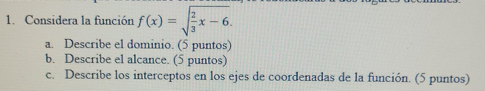 1. Considera la función f(x) = 6. Grmm V a. Describe el dominio. (5 puntos) b. Describe el alcance. (5 puntos) c. Describe lo