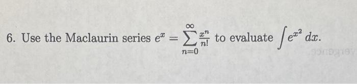 6. Use the Maclaurin series \( e^{x}=\sum_{n=0}^{\infty} \frac{x^{n}}{n !} \) to evaluate \( \int e^{x^{2}} d x \).