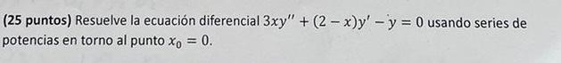 (25 puntos) Resuelve la ecuación diferencial \( 3 x y^{\prime \prime}+(2-x) y^{\prime}-y=0 \) usando series de potencias en t