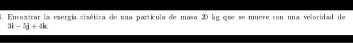 Encontrar la energía cinética de una partícula de masa \( 20 \mathrm{~kg} \) que se mueve con una velocidad de \( 3 \mathbf{i