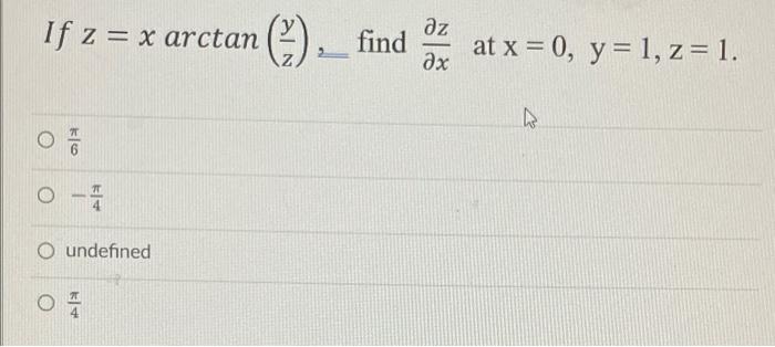 If z = x arctan
O
O
-
14
O undefined
4
(²-).
2
?z
find at x = 0, y = 1, z = 1.
?x
K