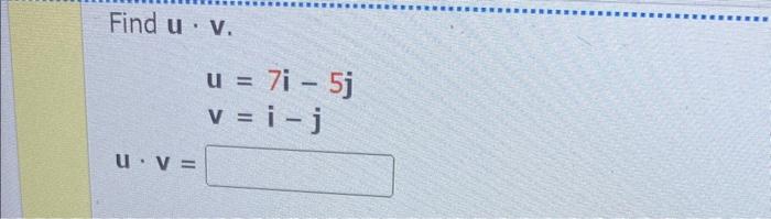 Find \( \mathbf{u} \cdot \mathbf{v} \). \[ \begin{array}{l} \mathbf{u}=7 \mathbf{i}-5 \mathbf{j} \\ v=i-j \end{array} \] \[ \