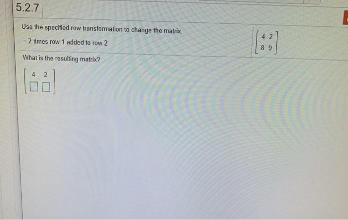Solved 5.2.7 Use the specified row transformation to change