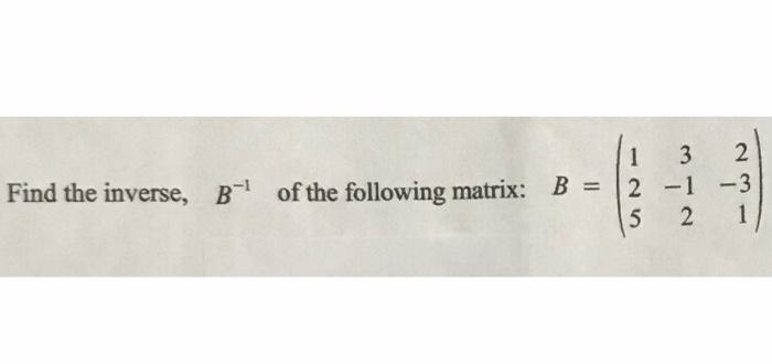 Solved Find The Inverse, B Of The Following Matrix: 1 3 B = | Chegg.com