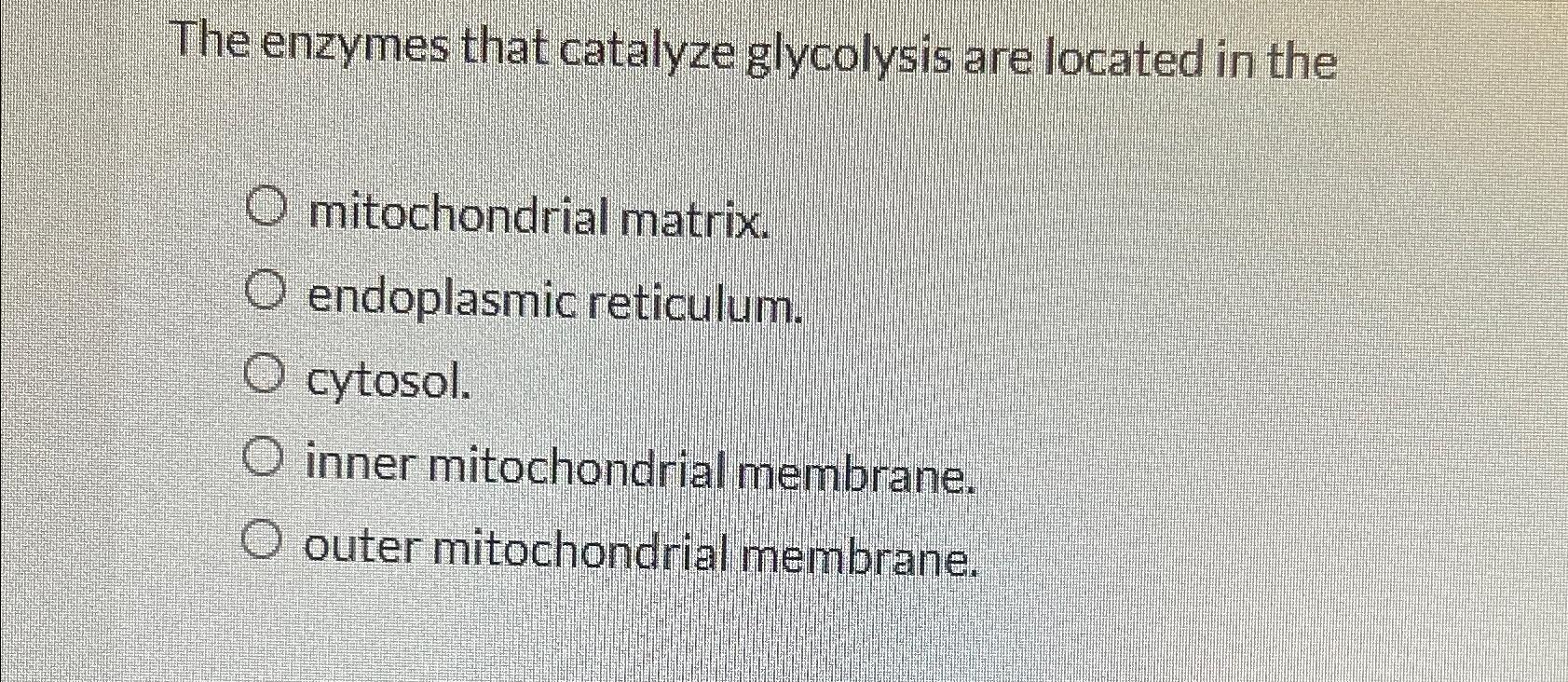 Solved The enzymes that catalyze glycolysis are located in