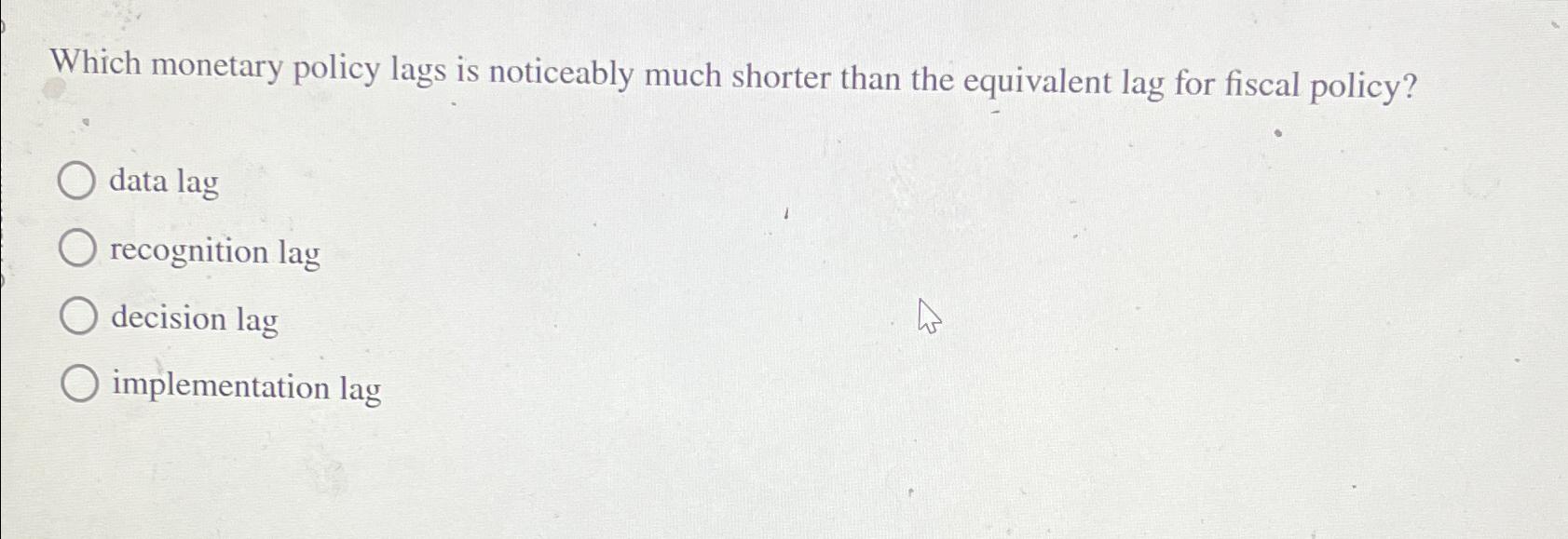 Solved Which monetary policy lags is noticeably much shorter | Chegg.com