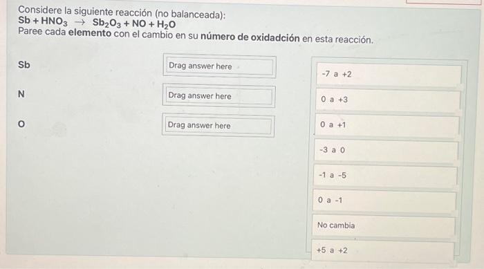 Considere la siguiente reacción (no balanceada): \[ \mathrm{Sb}+\mathrm{HNO}_{3} \rightarrow \mathrm{Sb}_{2} \mathrm{O}_{3}+\