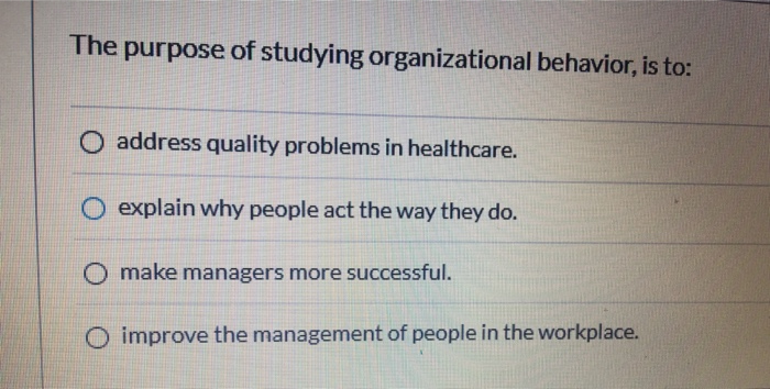 solved-the-purpose-of-studying-organizational-behavior-is-chegg